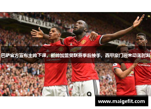 巴萨官方宣布主帅下课，新帅加盟曼联赛季后接手，西甲豪门迎来动荡时刻