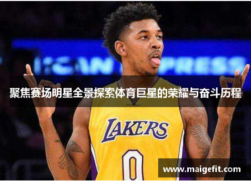 聚焦赛场明星全景探索体育巨星的荣耀与奋斗历程