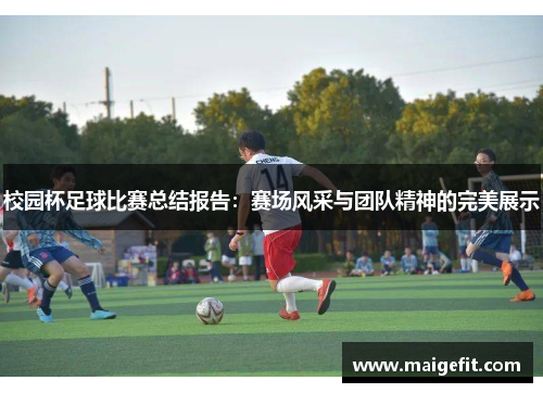 校园杯足球比赛总结报告：赛场风采与团队精神的完美展示
