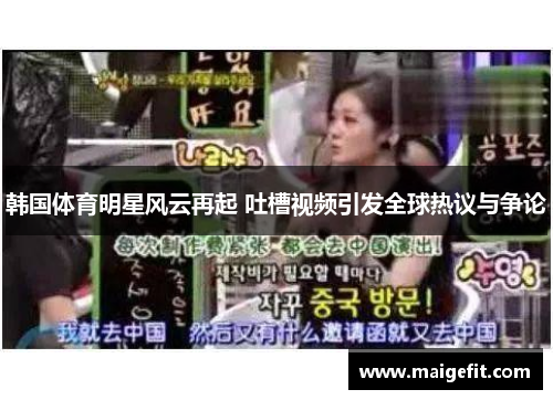 韩国体育明星风云再起 吐槽视频引发全球热议与争论