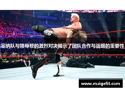 塞纳队与领导帮的激烈对决揭示了团队合作与战略的重要性