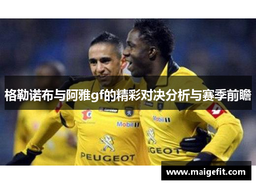 格勒诺布与阿雅gf的精彩对决分析与赛季前瞻