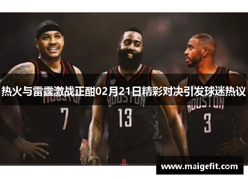 热火与雷霆激战正酣02月21日精彩对决引发球迷热议