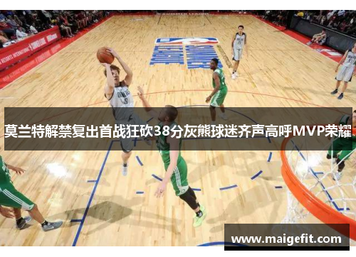 莫兰特解禁复出首战狂砍38分灰熊球迷齐声高呼MVP荣耀