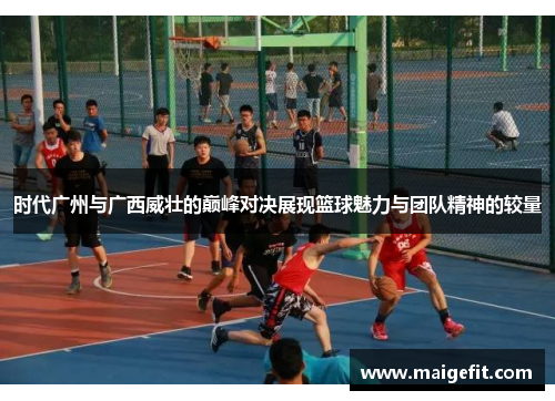 时代广州与广西威壮的巅峰对决展现篮球魅力与团队精神的较量