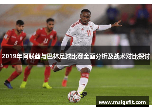 2019年阿联酋与巴林足球比赛全面分析及战术对比探讨